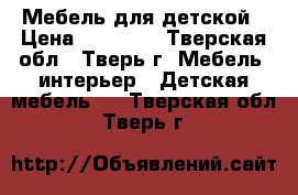 Мебель для детской › Цена ­ 15 000 - Тверская обл., Тверь г. Мебель, интерьер » Детская мебель   . Тверская обл.,Тверь г.